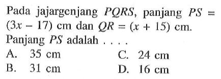 Pada jajargenjang PQRS, panjang PS=(3 x-17) cm dan QR=(x+15) cm. Panjang PS adalah.....