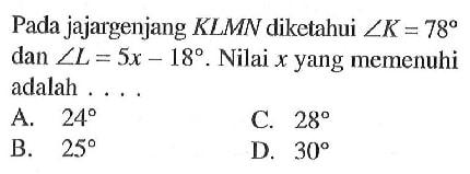 Pada jajargenjang  KLMN  diketahui  sudut K=78  dan  sudut L=5 x-18 . Nilai  x  yang memenuhi adalah ....