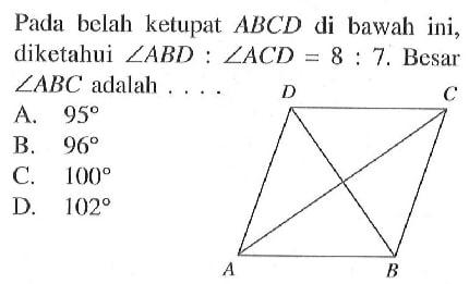 Pada belah ketupat ABCD di bawah ini, diketahui sudut ABD: sudut ACD=8:7. Besar sudut ABC adalah .... A B C D