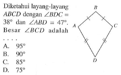 Diketahui layang-layang ABCD dengan sudut BDC=38 dan sudut ABD=47 . Besar sudut BCD adalah ....
