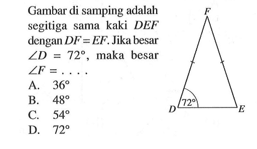 Gambar di samping adalah segitiga sama kaki DEF dengan DF=EF. Jika besar sudut D=72, maka besar sudut F=....