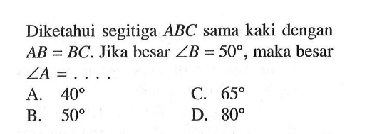 Diketahui segitiga ABC sama kaki dengan AB=BC. Jika besar sudut B=50, maka besar sudut A=.... 