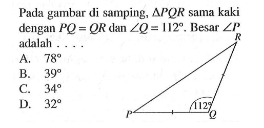 Pada gambar di samping,  segitiga PQR  sama kaki dengan  PQ=QR  dan  sudut Q=112 .  Besar  sudut P  adalah .... 112
