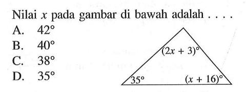 Nilai  x  pada gambar di bawah adalah ... (2x+3) 35 (x+16) A. 42 B. 40 C. 38 D. 35 