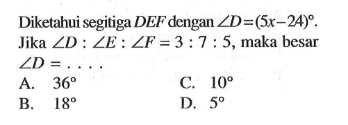 Diketahui segitiga DEF dengan sudut D=(5x-24). Jika sudut D:sudut E:sudut F=3:7:5, maka besar sudut D=....