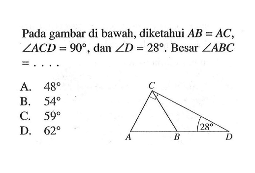 Pada gambar di bawah, diketahui AB=AC, sudut ACD=90, dan sudut D=28. Besar sudut ABC =....