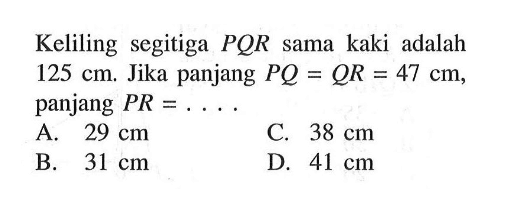 Keliling segitiga  PQR  sama kaki adalah  125 cm. Jika panjang  PQ=QR=47 cm, panjang  PR=... .
