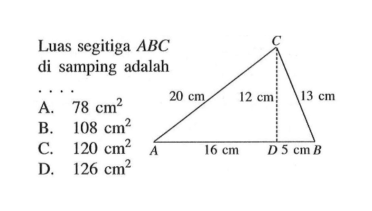 Luas segitiga ABC di samping adalah .... 20 cm 12 cm 13 cm 16 cm 5 cm A. 78 cm^2 
B. 108 cm^2 
C. 120 cm^2 
D. 126 cm^2