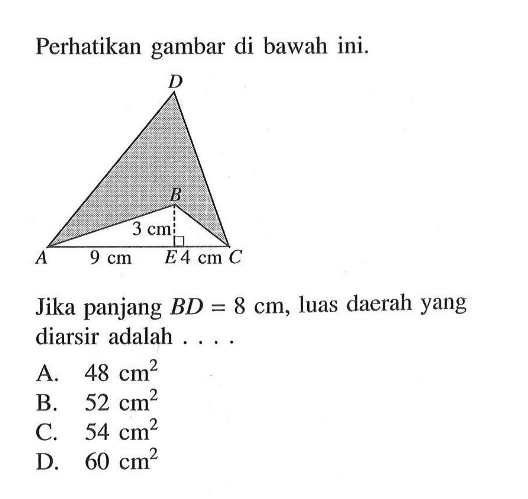 Perhatikan gambar di bawah ini. 3 cm 9 cm 4 cmJika panjang  BD=8 cm , luas daerah yang diarsir adalah ....A.  48 cm^2 B.  52 cm^2 C.  54 cm^2 D.  60 cm^2 