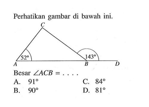 Perhatikan gambar di bawah ini52 143Besar sudut ACB= ...                                                                                                              A. 91 B. 90 C. 84 D. 81 