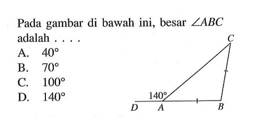 Pada gambar di bawah ini, besar sudut ABC adalah ....A. 40 B. 70 C. 100 D. 140 