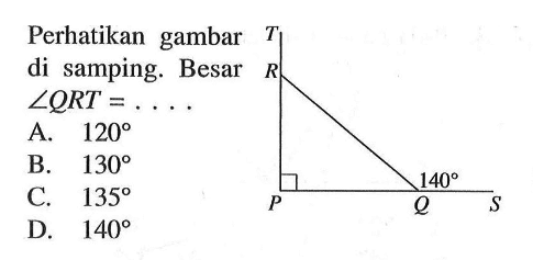 Perhatikan gambar di samping. Besar sudut QRT= .... T R P Q 140 S  A. 120 B. 130 C. 135 D. 140