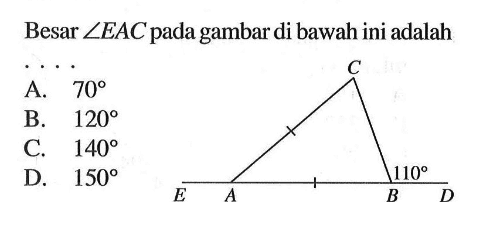 Besar sudut EAC pada gambar di bawah ini adalah .... C 110 E A B D A. 70 B. 120 C. 140 D. 150