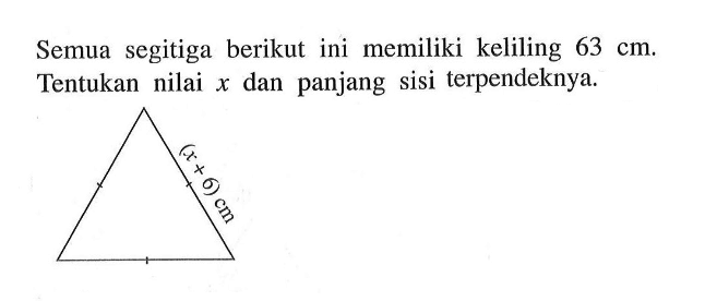 Semua segitiga berikut ini memiliki keliling 63 cm. Tentukan nilai x dan panjang sisi terpendeknya. (x+6) cm