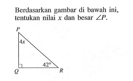 Berdasarkan gambar di bawah ini, tentukan nilai x dan besar sudut P. 4x 42 P Q R