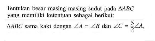 Tentukan besar masing-masing sudut pada  segitiga ABC  yang memiliki ketentuan sebagai berikut: segitiga ABC sama kaki dengan  sudut A=sudut B dan sudut C=5/2 sudut A.