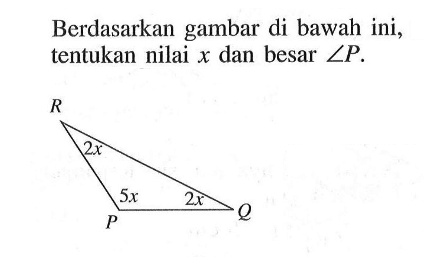 Berdasarkan gambar di bawah ini, tentukan nilai x dan besar sudut P. R 2x P 5x 2x Q