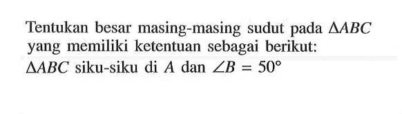 Tentukan besar masing-masing sudut pada  segitiga ABC  yang memiliki ketentuan sebagai berikut: segitiga ABC  siku-siku di  A  dan  sudut B=50 