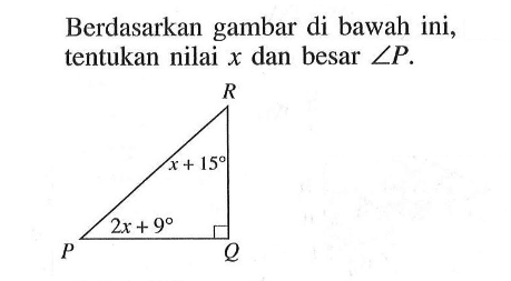 Berdasarkan gambar di bawah ini, tentukan nilai x dan besar sudut P. R x+15 P 2x+9 Q