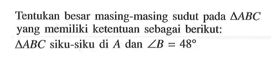 Tentukan besar masing-masing sudut pada segitiga ABC yang memiliki ketentuan sebagai berikut:segitiga ABC siku-siku di A dan sudut B=48