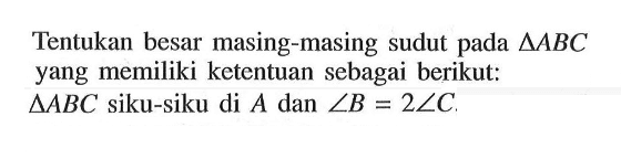 Tentukan besar masing-masing sudut pada segitiga ABC yang memiliki ketentuan sebagai berikut: segitiga ABC siku-siku di A dan sudut B=2 sudut C. 