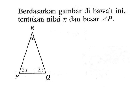 Berdasarkan gambar di bawah ini, tentukan nilai x dan besar sudut P. R x P 2x 2x Q