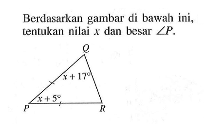 Berdasarkan gambar di bawah ini, tentukan nilai x dan besar sudut P.Q x+17 x+5 P R