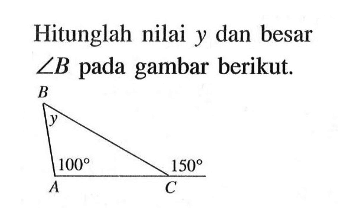 Hitunglah nilai  y  dan besar  sudut B  pada gambar berikut.B y 100 150 A C