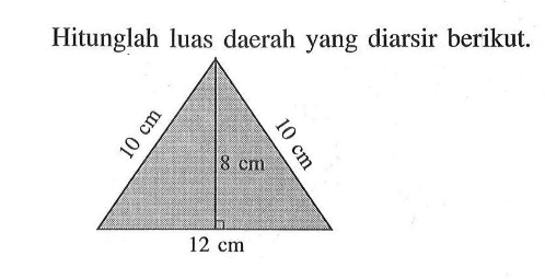 Hitunglah luas daerah yang diarsir berikut.sisi miring=10 cm, sisi tegak=8 cm, alas=12 cm