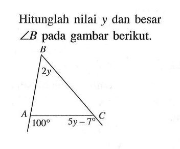 Hitunglah nilai y dan besar sudut B pada gambar berikut. B 2y A 100 5y-7 C 