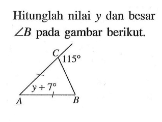 Hitunglah nilai y dan besar sudut B pada gambar berikut. C 115 A y+7 B 