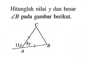 Hitunglah nilai y dan besar sudut B pada gambar berikut. 11y 4y