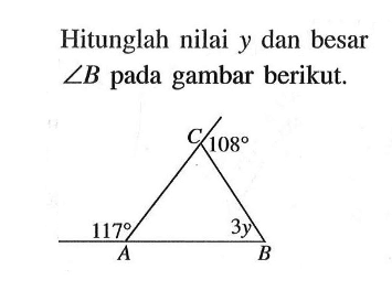 Hitunglah nilai y dan besar sudut B pada gambar berikut. C 108 117 sudut CBA=3y A B 