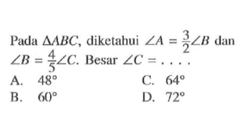 Pada  segitiga ABC , diketahui  sudut A=(3/2) sudut B  dan  sudut B=(4/5) sudut C .  Besar  sudut C=.... 