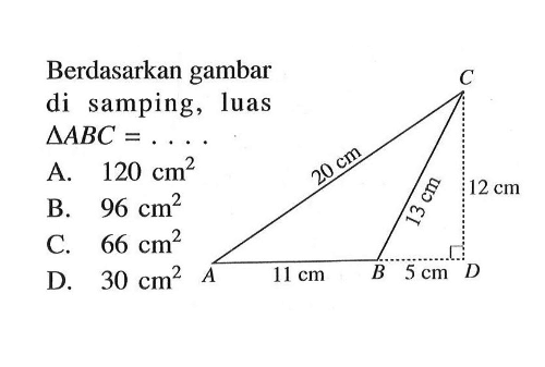 Berdasarkan gambar di samping, luas segitiga ABC=.... 20 cm 13 cm 11 cm 12 cm 5 cm A. 120 cm^2 B. 96 cm^2 C. 66 cm^2 D. 30 cm^2