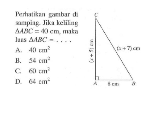 Perhatikan gambar di samping. Jika keliling segitiga ABC=40 cm, maka luas segitiga ABC=.... C (x+5) cm (x+7) cm A 8 cm B