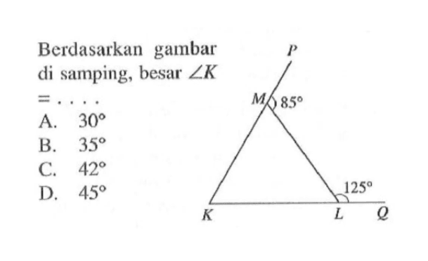 Berdasarkan gambar di samping, besar sudut K =... 85 125  A. 30 B. 35 C. 42 D. 45