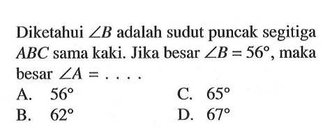 Diketahui  sudut B  adalah sudut puncak segitiga ABC sama kaki. Jika besar  sudut B=56, maka besar  sudut A=....
