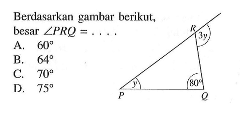 Berdasarkan gambar berikut, besar sudut PRQ=... y 80 3y A. 60 B. 64 C. 70 D. 75