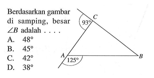 Berdasarkan gambar di samping, besar  sudut B  adalah .... 93 125 A. 48 B. 45 C. 42 D. 38