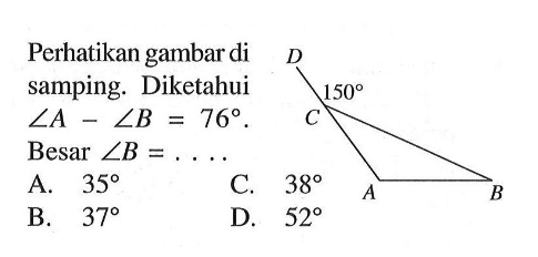 Perhatikan gambar di samping. Diketahui  sudut A-sudut B=76 . Besar  sudut B=... D C 150 A B