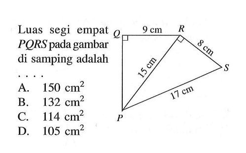 Luas segi empat PQRS pada gambar di samping adalah... PQRS 9 cm 8 cm 15 cm 17 cmA. 150 cm^2 B. 132 cm^2 C. 114 cm^2 D. 105 cm^2 