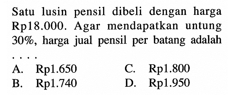 Satu lusin pensil dibeli dengan harga Rp 18.000. Agar mendapatkan untung 30%, harga jual pensil per batang adalah ....