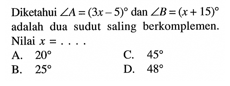 Diketahui  sudut A=(3x-5)  dan  sudut B=(x+15)  adalah dua sudut saling berkomplemen. Nilai  x=...
