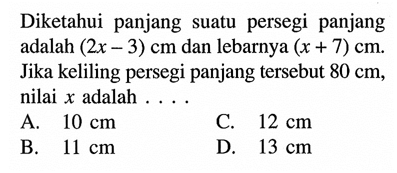 Diketahui panjang suatu persegi panjang adalah  (2x-3) cm  dan lebarnya  (x+7) cm.  Jika keliling persegi panjang tersebut  80 cm, nilai  x  adalah  ...
