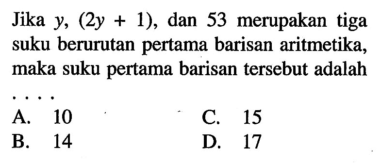 Jika y, (2y + 1), dan 53 merupakan tiga suku berurutan pertama barisan aritmetika, maka suku pertama barisan tersebut adalah....