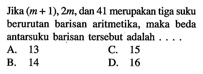 Jika (m + 1), 2m, dan 41 merupakan tiga suku berurutan barisan aritmetika, maka beda antarsuku barisan tersebut adalah ....