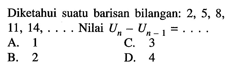 Diketahui suatu barisan bilangan: 2, 5, 8, 11, 14, ... Nilai Un - U(n - 1) =...