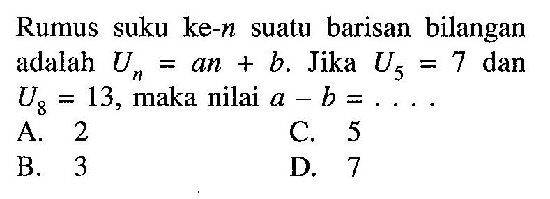 Rumus suku ke-n suatu barisan bilangan adalah Un=an+b. Jika U5=7 dan U5=13, maka nilai a-b = . . . .