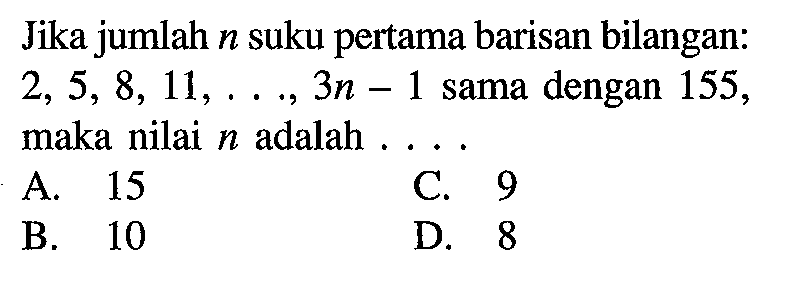 Jika jumlah n suku pertama barisan bilangan: 2, 5, 8, 11,..., 3n-1 sama dengan 155, maka nilai n adalah 